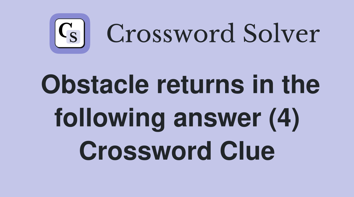 Obstacle returns in the following answer (4) Crossword Clue