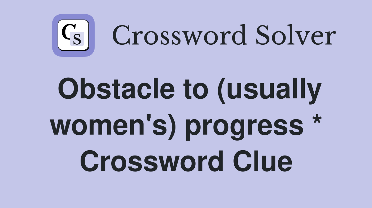 Obstacle to (usually women's) progress * Crossword Clue