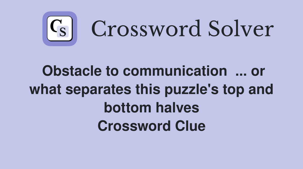 Obstacle to communication  ... or what separates this puzzle's top and bottom halves Crossword Clue