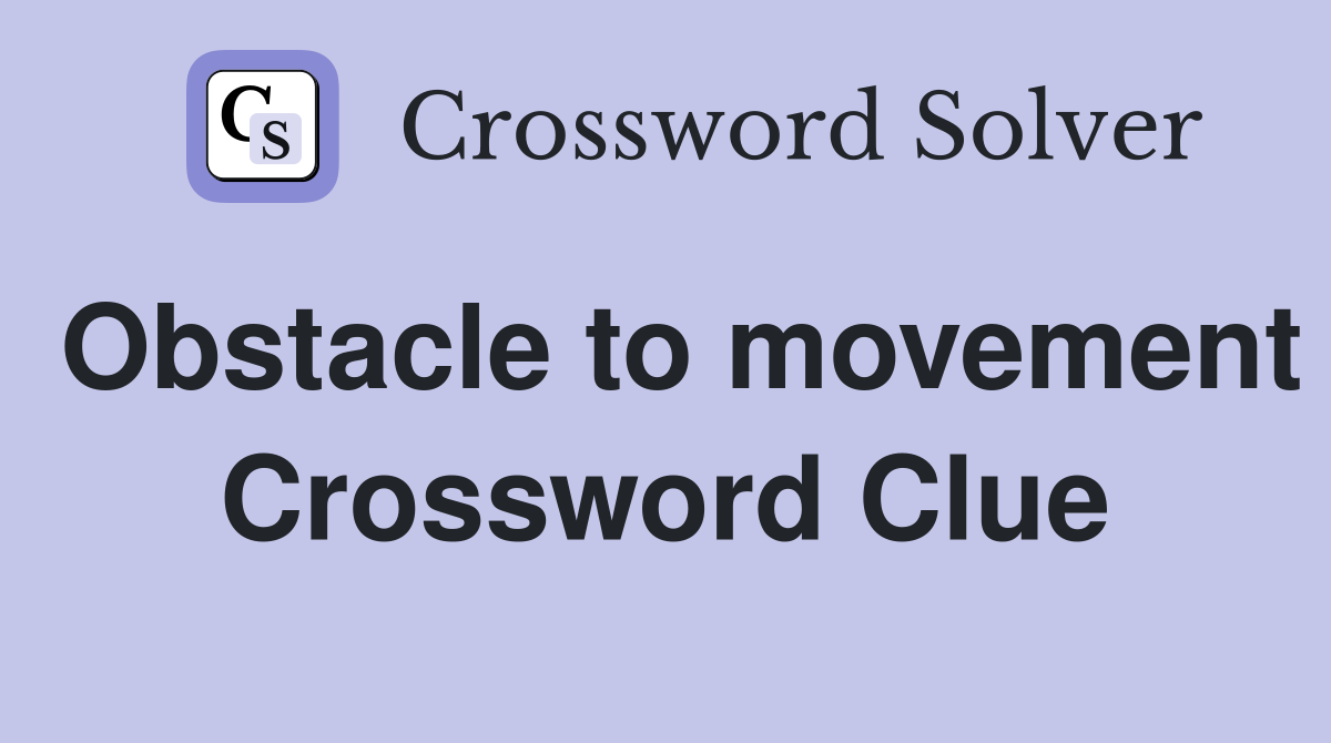 Obstacle to movement Crossword Clue