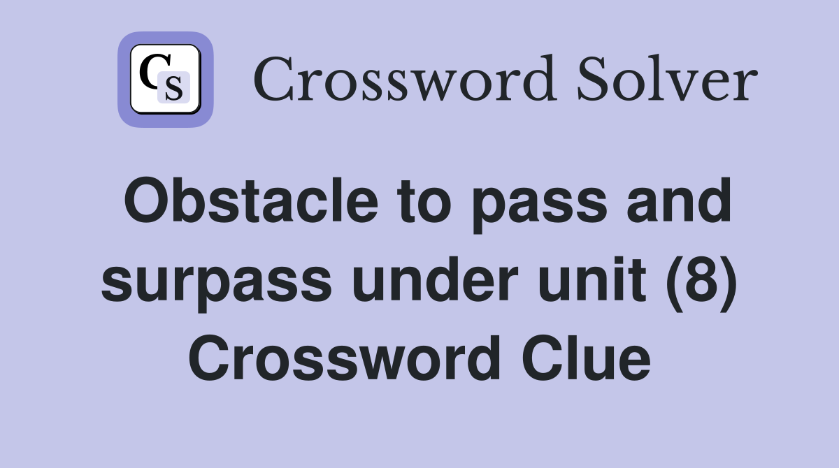 Obstacle to pass and surpass under unit (8) Crossword Clue