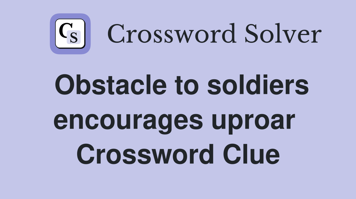 Obstacle to soldiers encourages uproar  Crossword Clue