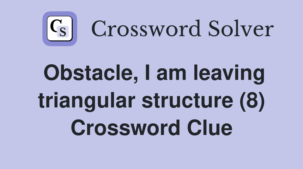 Obstacle, I am leaving triangular structure (8) Crossword Clue