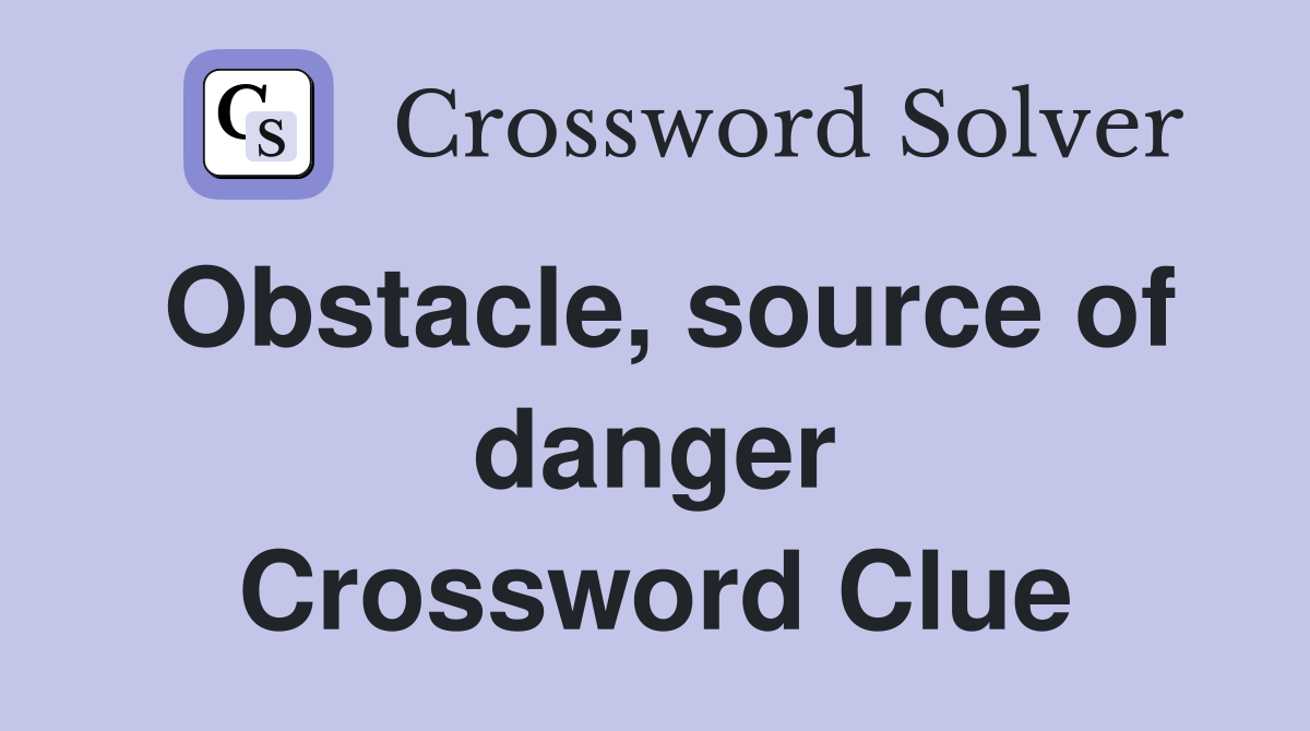 Obstacle, source of danger Crossword Clue