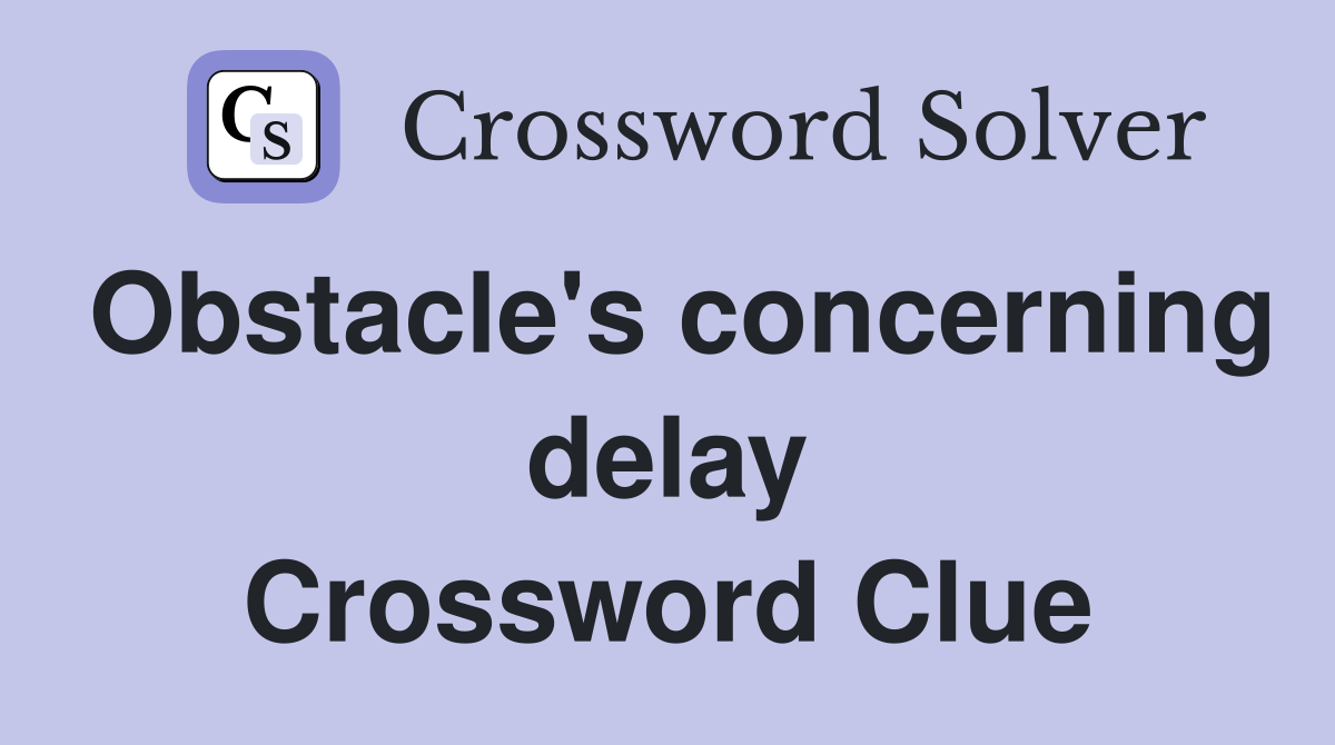 Obstacle's concerning delay Crossword Clue