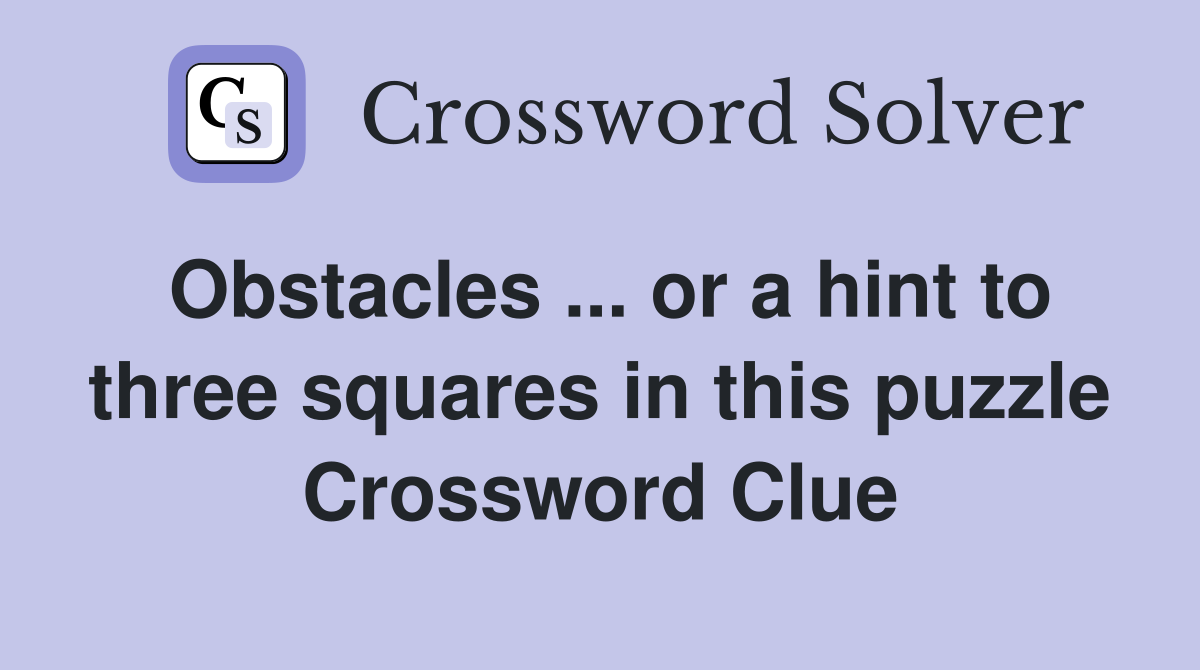 Obstacles ... or a hint to three squares in this puzzle Crossword Clue