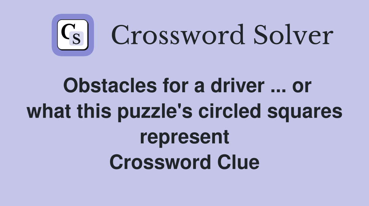 Obstacles for a driver ... or what this puzzle's circled squares represent Crossword Clue