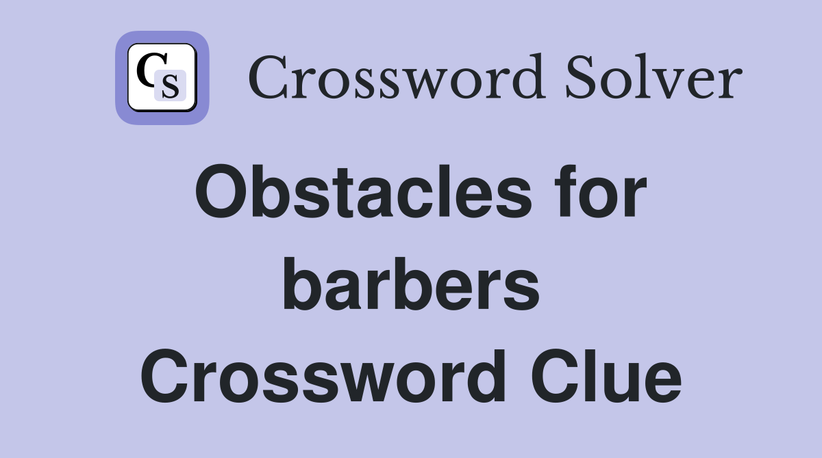 Obstacles for barbers Crossword Clue