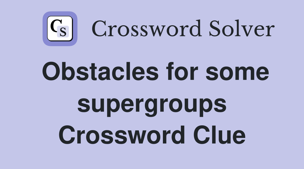 Obstacles for some supergroups Crossword Clue