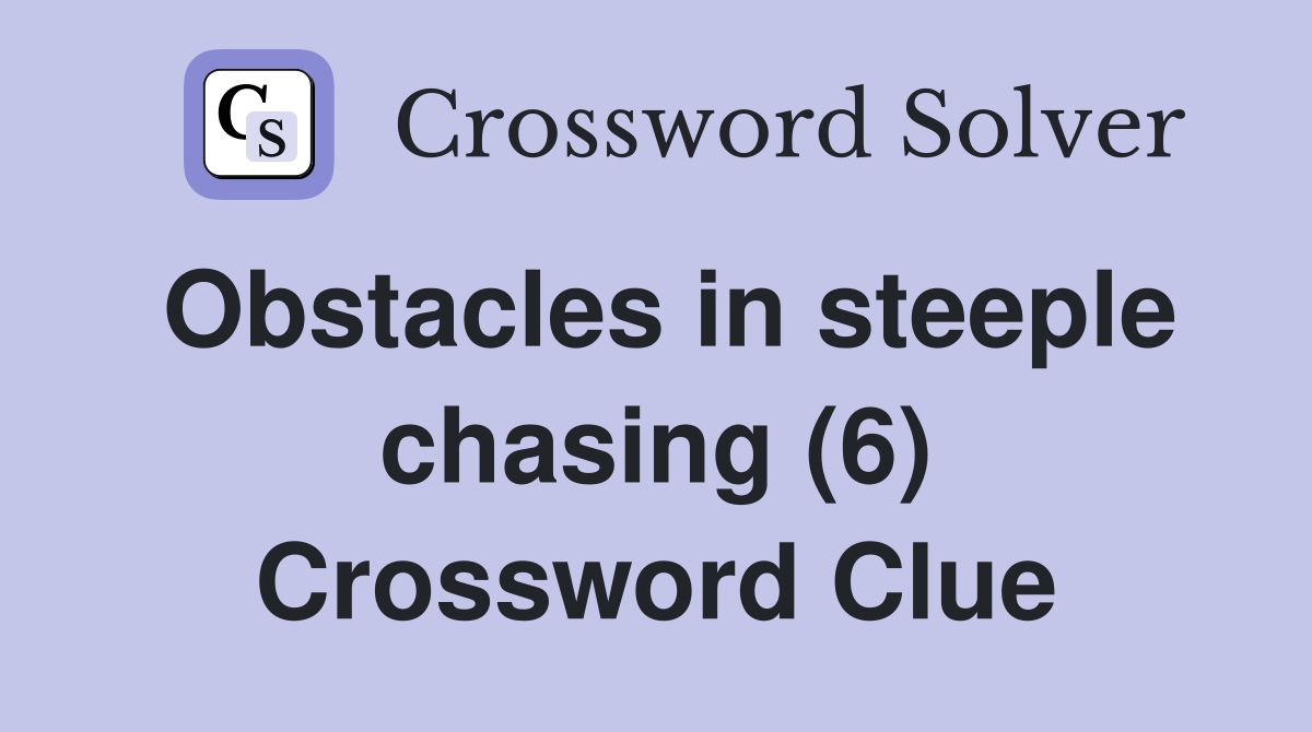 Obstacles in steeple chasing (6) Crossword Clue