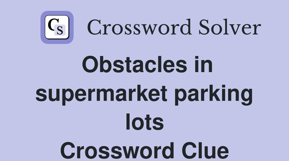 Obstacles in supermarket parking lots Crossword Clue