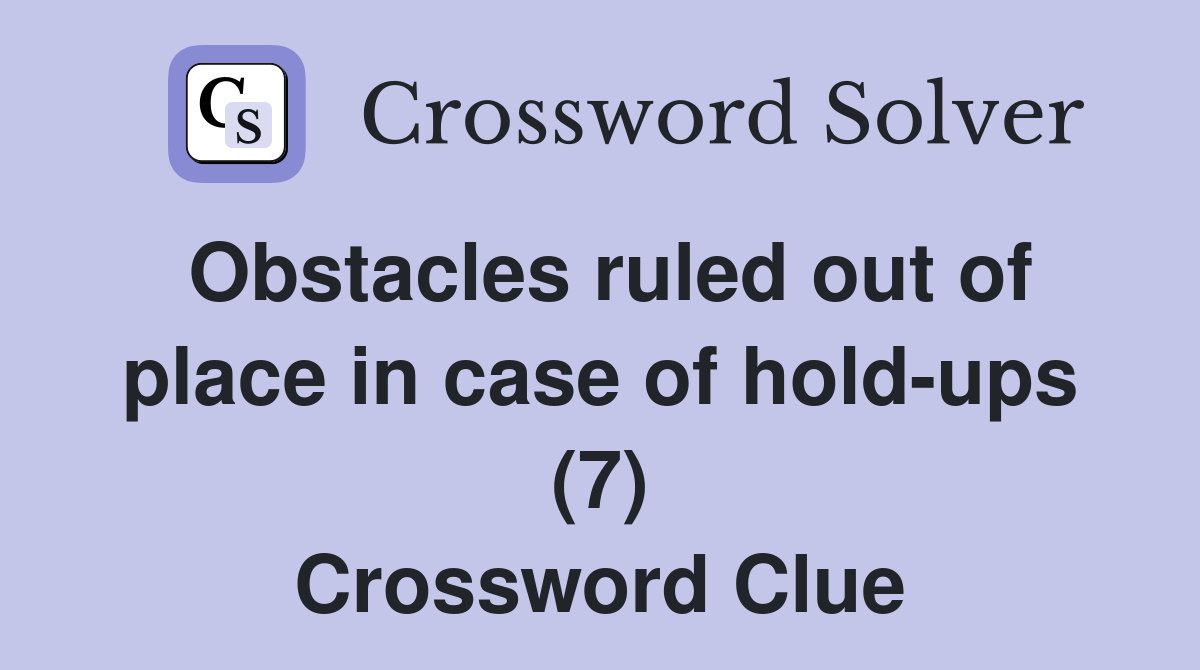 Obstacles ruled out of place in case of hold-ups (7) Crossword Clue