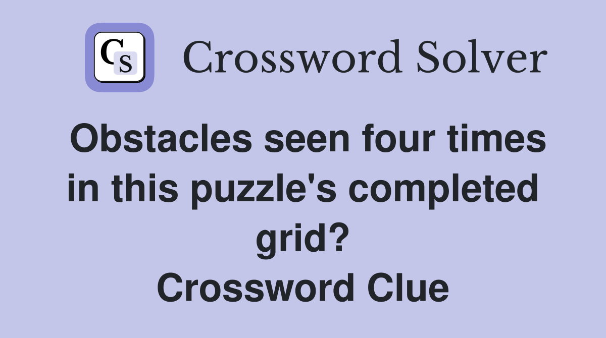 Obstacles seen four times in this puzzle's completed grid? Crossword Clue