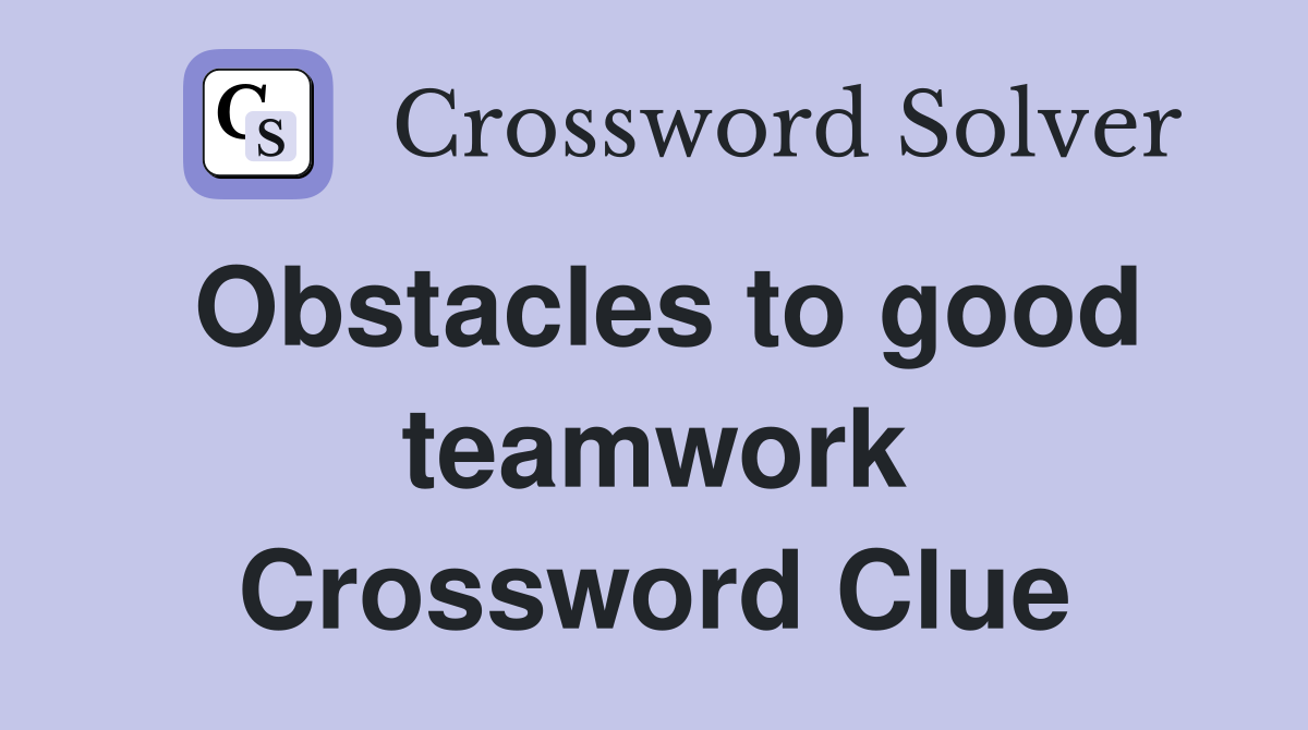 Obstacles to good teamwork Crossword Clue