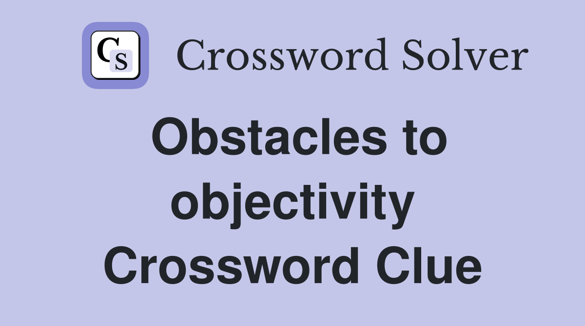 Obstacles to objectivity Crossword Clue