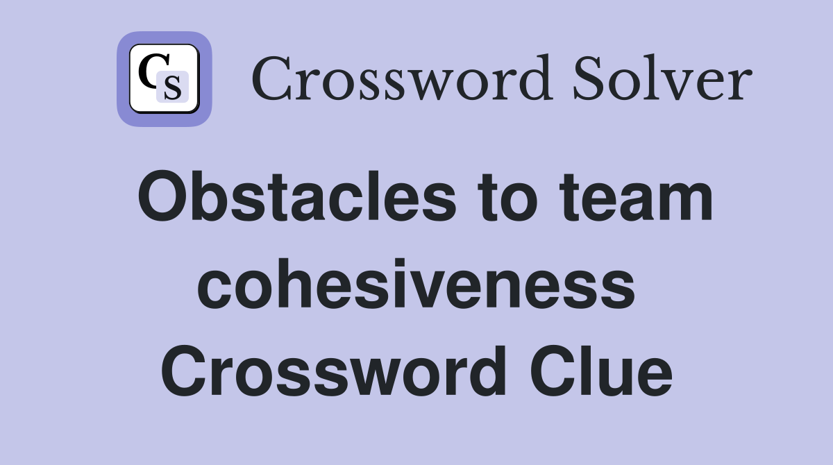 Obstacles to team cohesiveness Crossword Clue