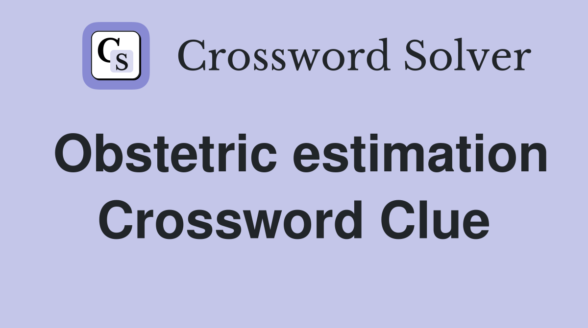 Obstetric estimation Crossword Clue