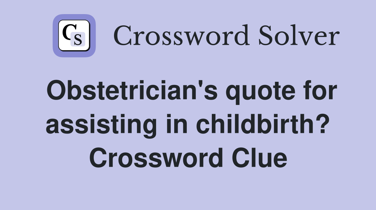 Obstetrician's quote for assisting in childbirth? Crossword Clue