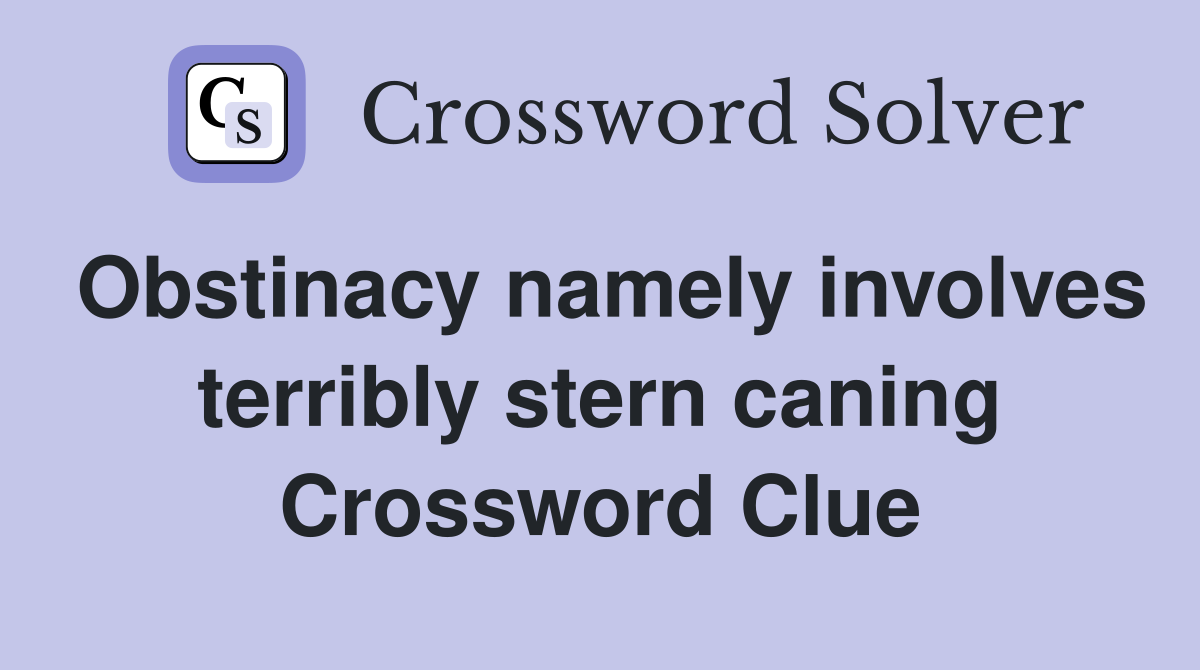 Obstinacy namely involves terribly stern caning Crossword Clue