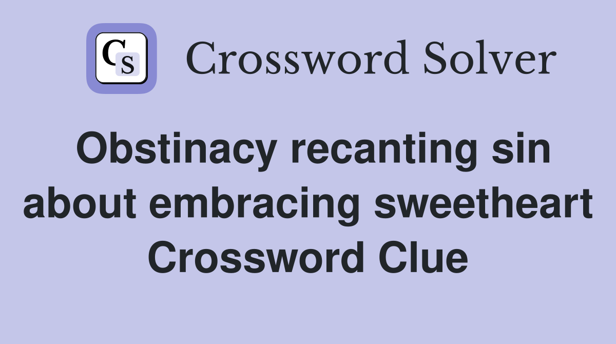 Obstinacy recanting sin about embracing sweetheart Crossword Clue