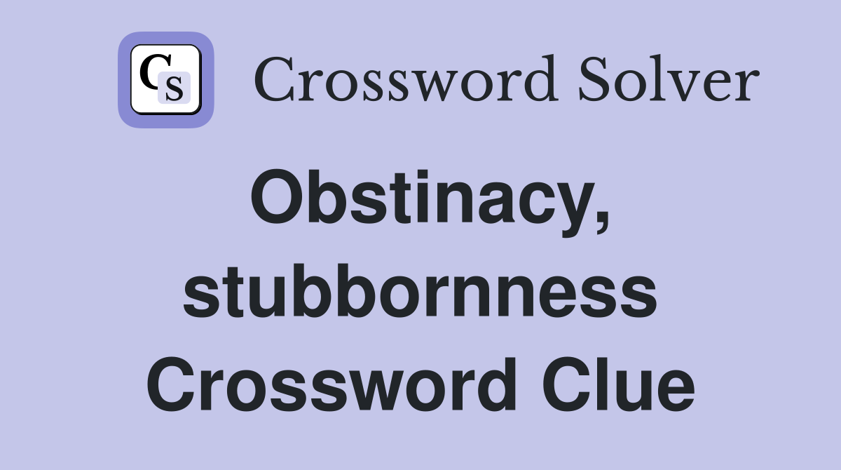 Obstinacy, stubbornness Crossword Clue