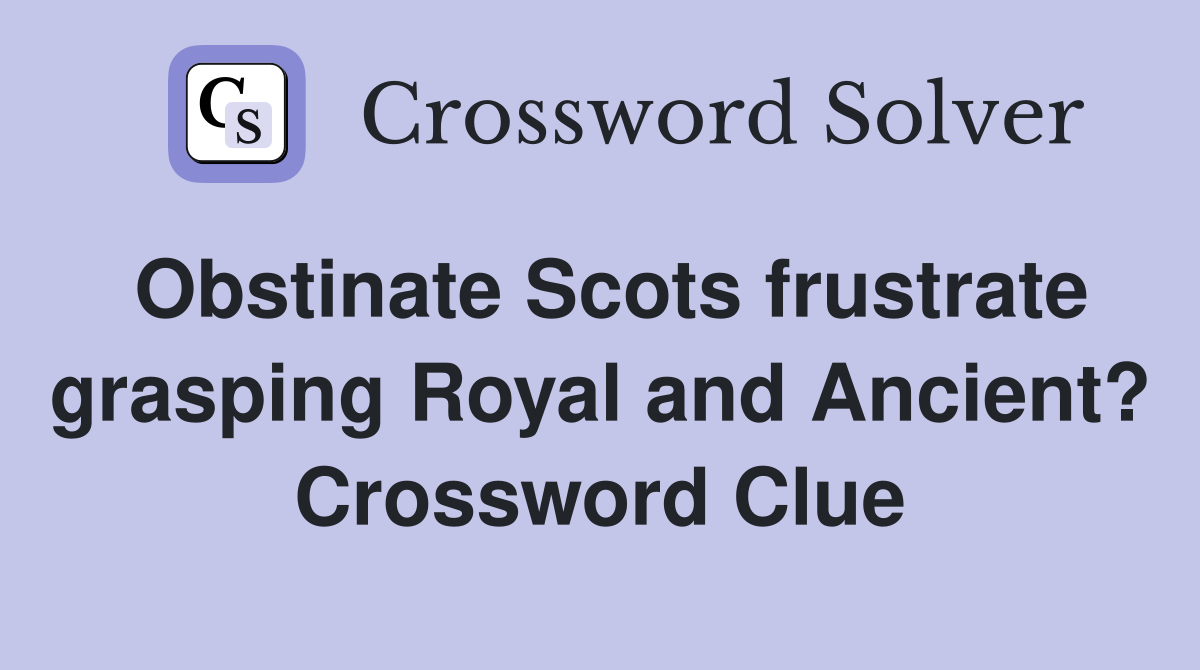 Obstinate Scots frustrate grasping Royal and Ancient? Crossword Clue