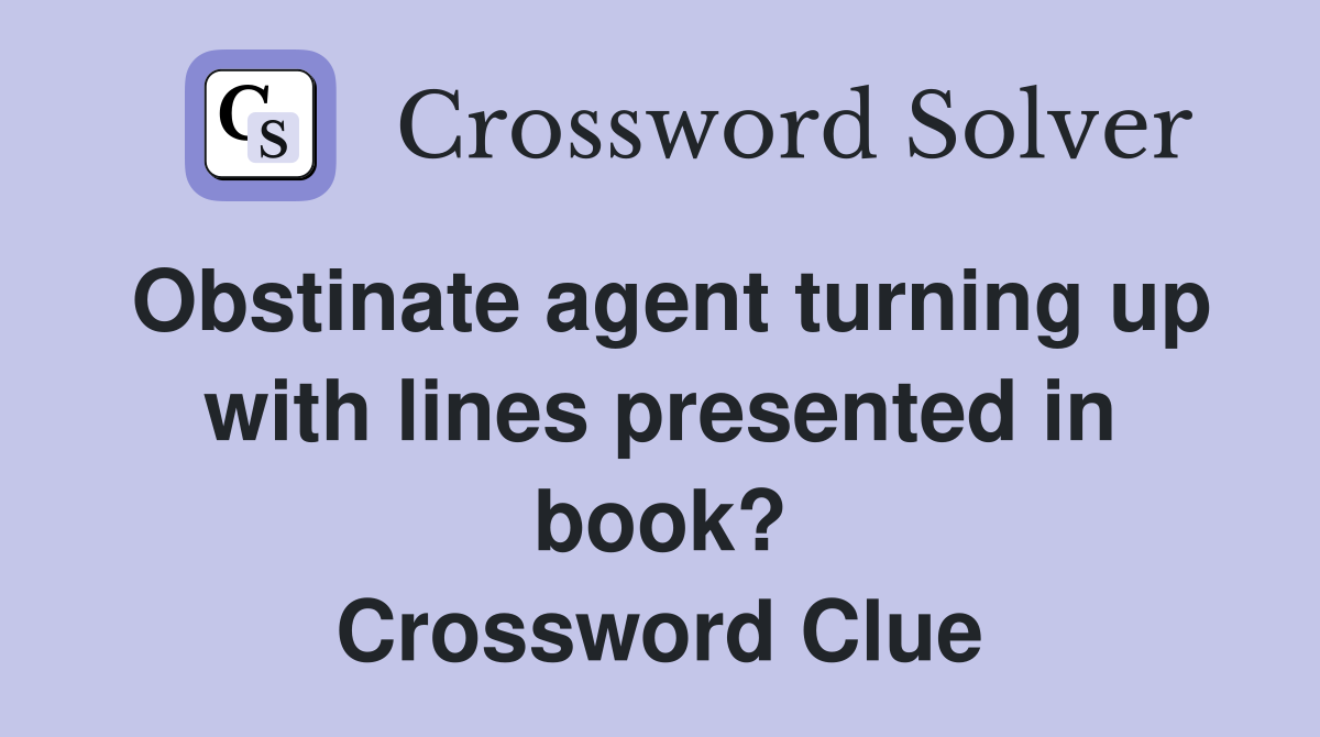 Obstinate agent turning up with lines presented in book? Crossword Clue