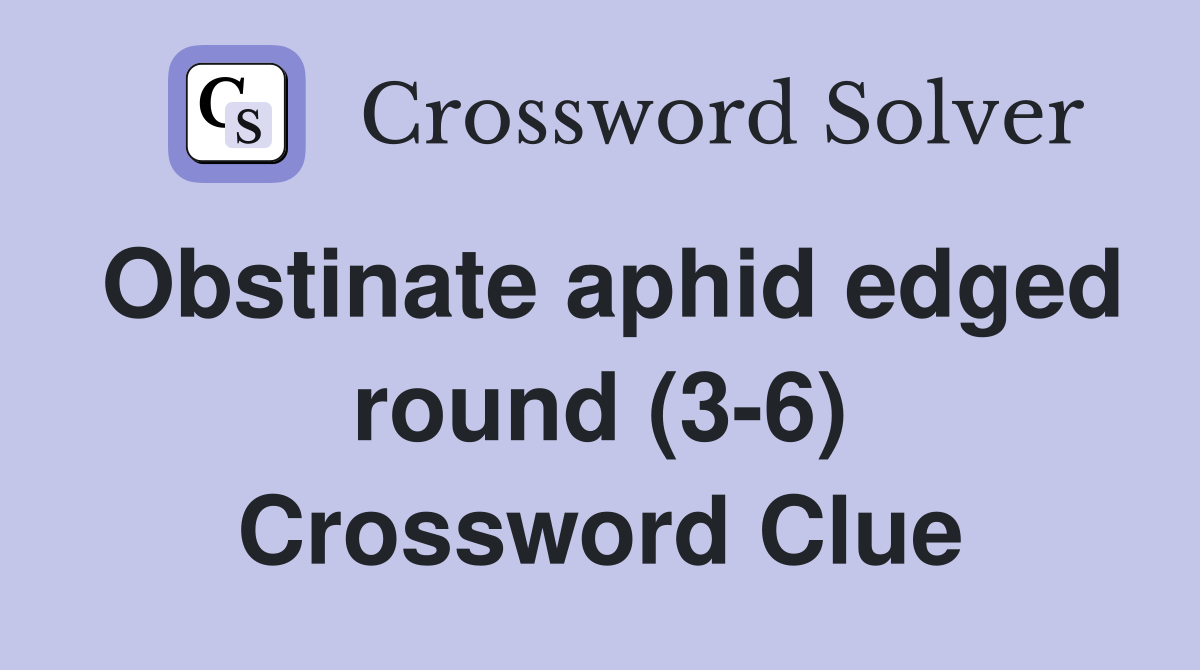 Obstinate aphid edged round (3-6) Crossword Clue