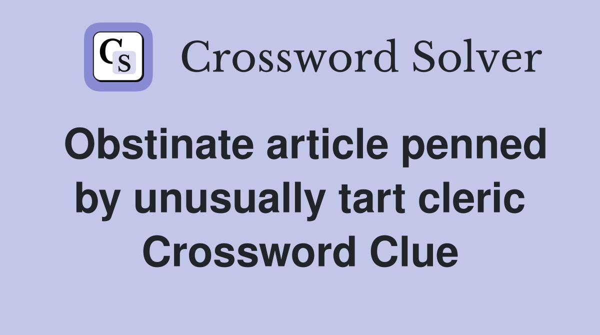 Obstinate article penned by unusually tart cleric Crossword Clue