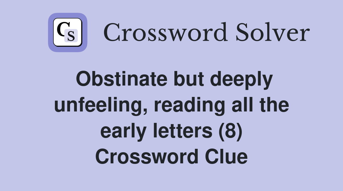 Obstinate but deeply unfeeling, reading all the early letters (8) Crossword Clue