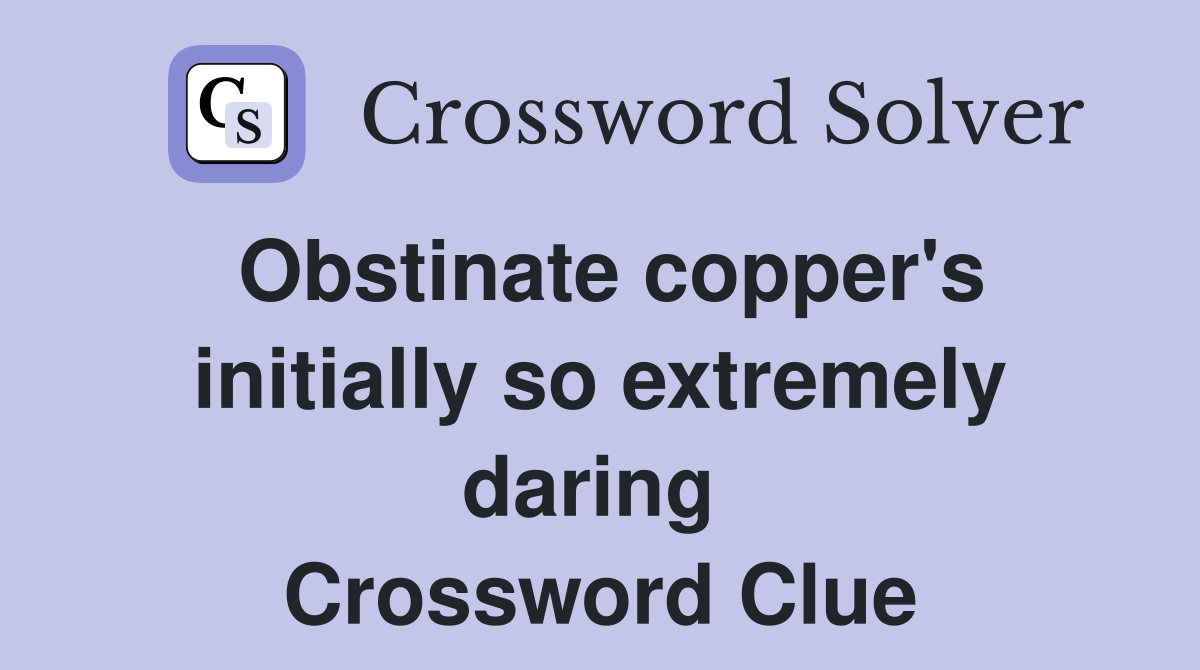 Obstinate copper's initially so extremely daring  Crossword Clue