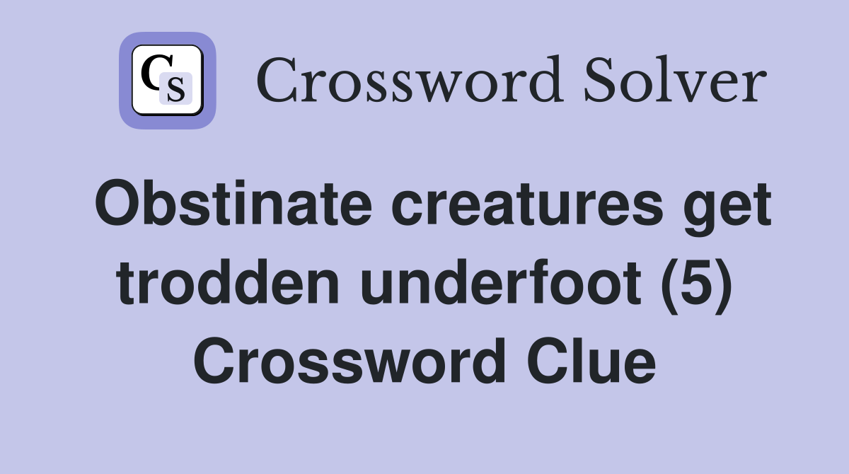 Obstinate creatures get trodden underfoot (5) Crossword Clue