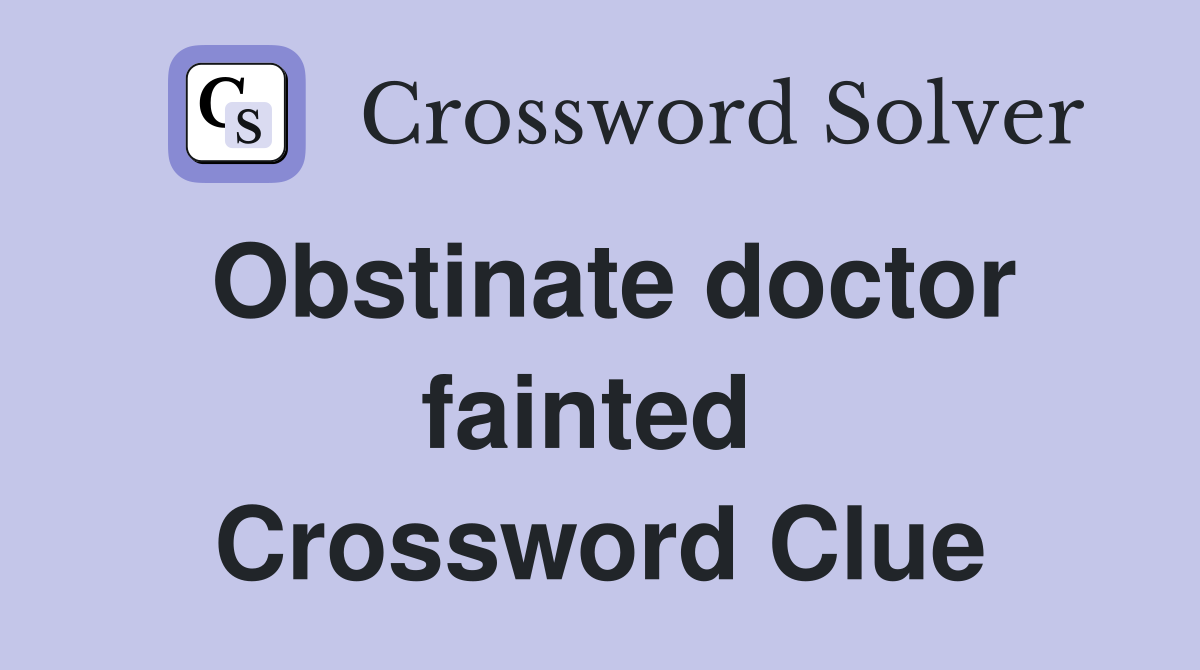 Obstinate doctor fainted  Crossword Clue