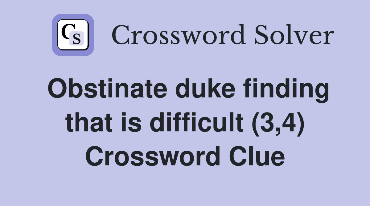 Obstinate duke finding that is difficult (3,4) Crossword Clue