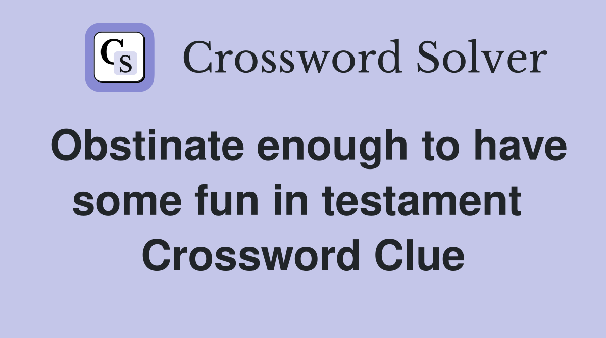 Obstinate enough to have some fun in testament  Crossword Clue
