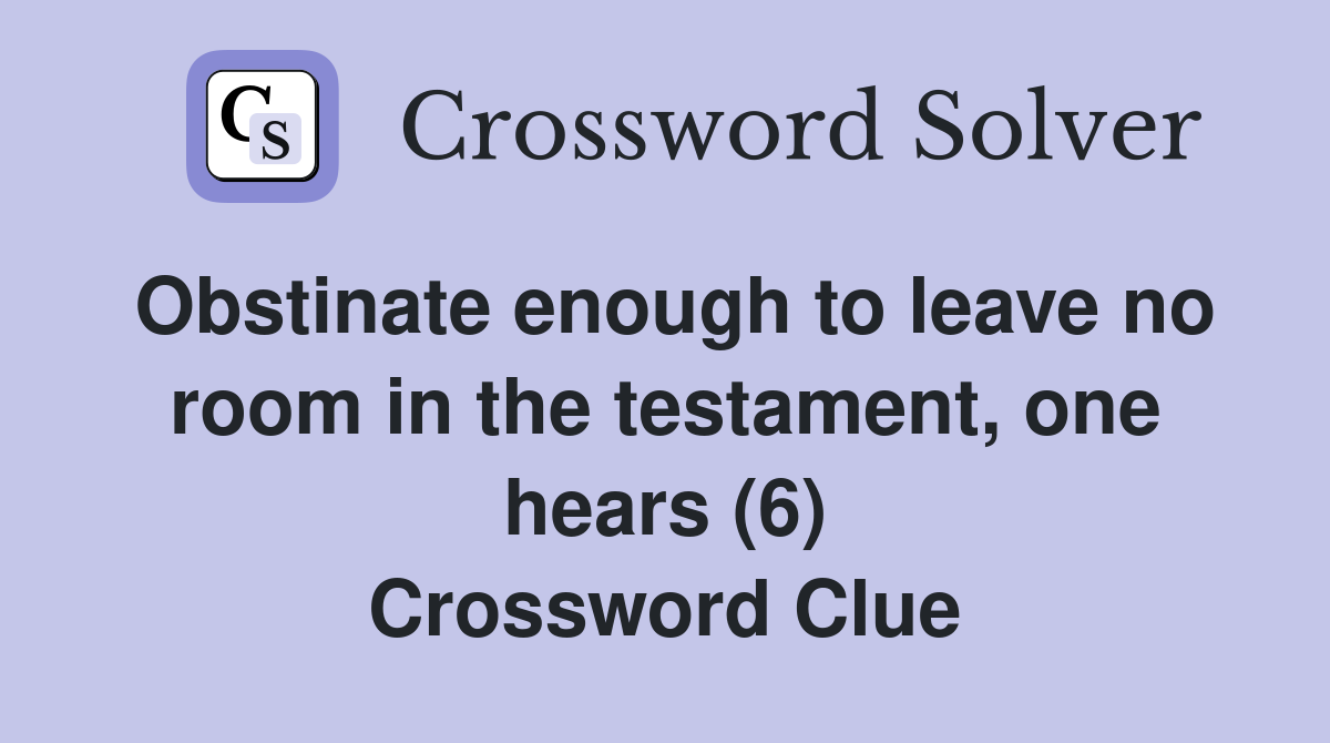 Obstinate enough to leave no room in the testament, one hears (6) Crossword Clue