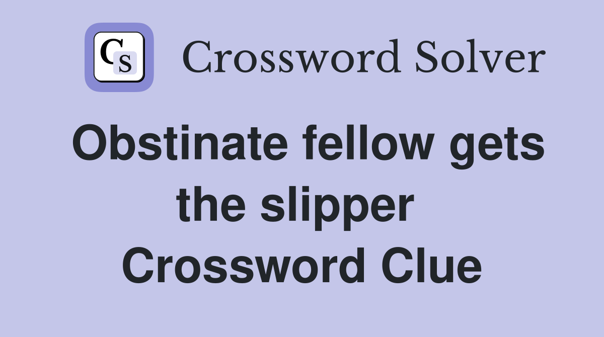 Obstinate fellow gets the slipper  Crossword Clue