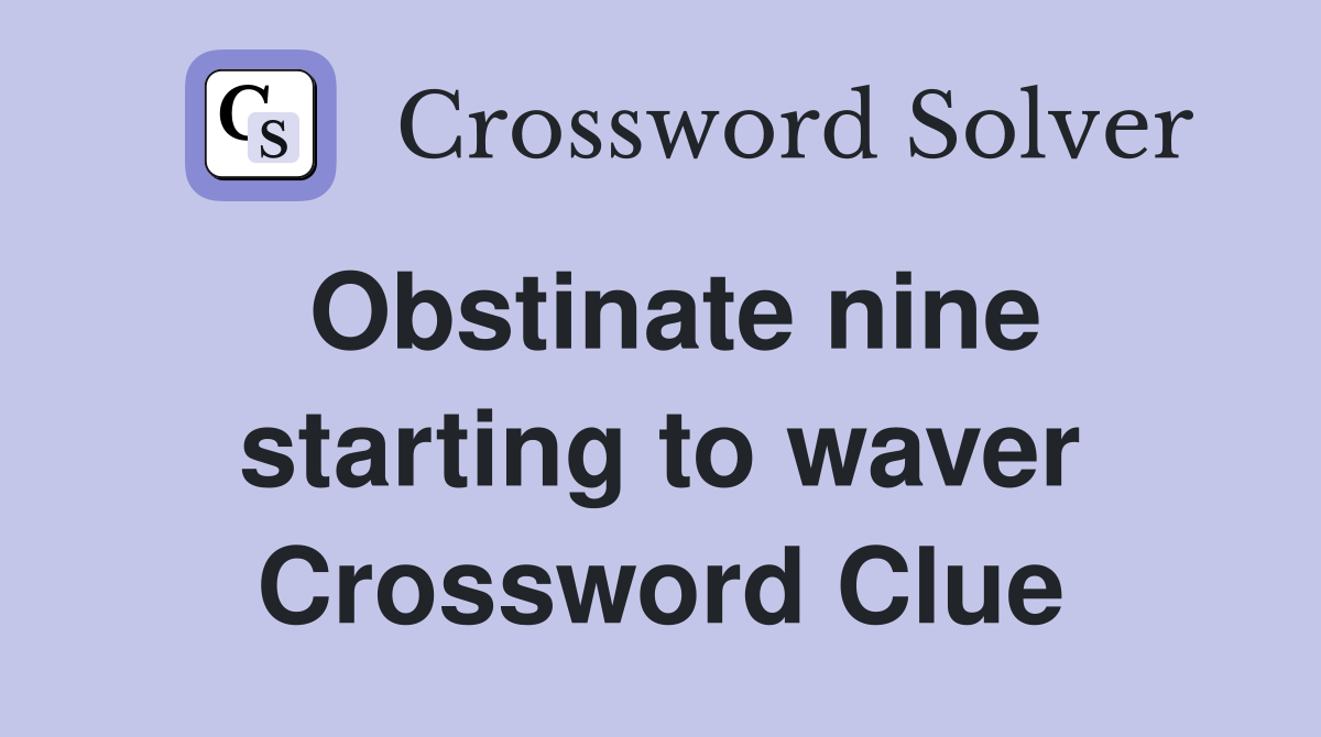 Obstinate nine starting to waver Crossword Clue