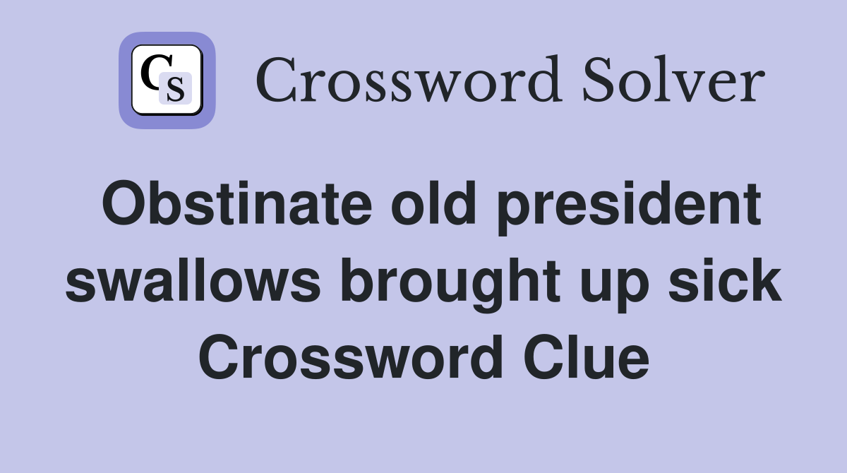 Obstinate old president swallows brought up sick Crossword Clue