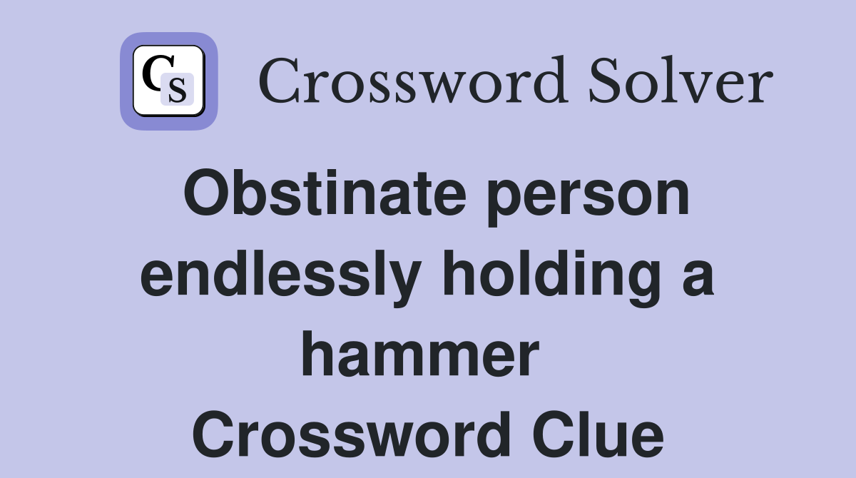 Obstinate person endlessly holding a hammer  Crossword Clue