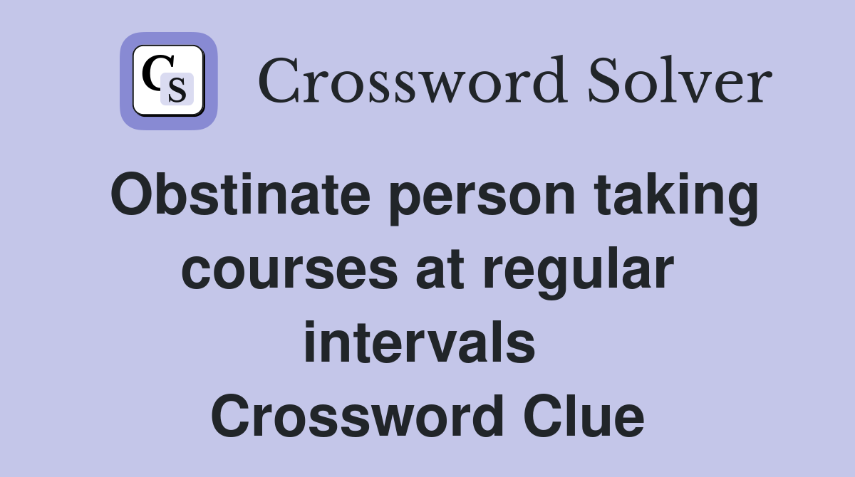 Obstinate person taking courses at regular intervals  Crossword Clue