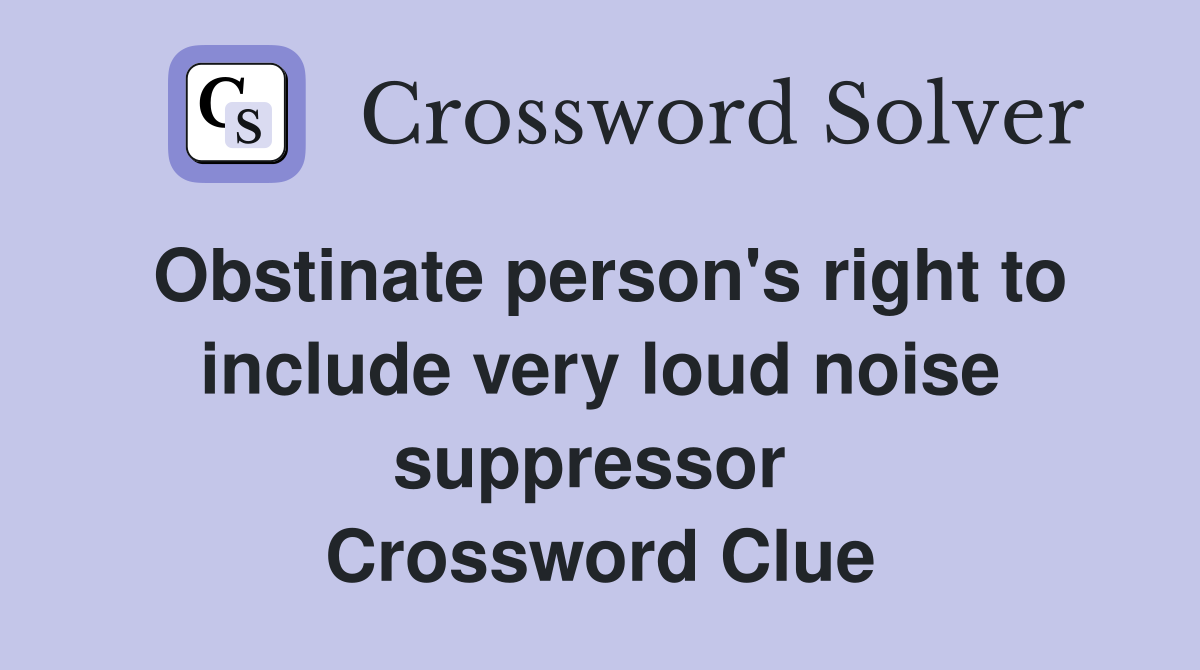 Obstinate person's right to include very loud noise suppressor  Crossword Clue