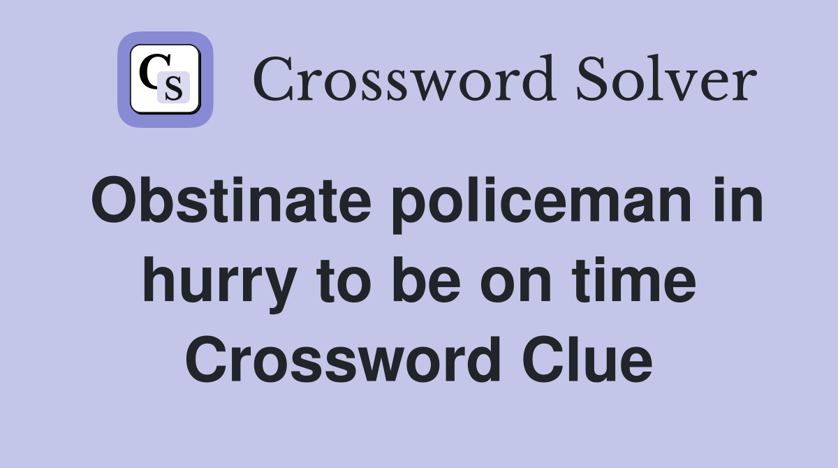 Obstinate policeman in hurry to be on time Crossword Clue