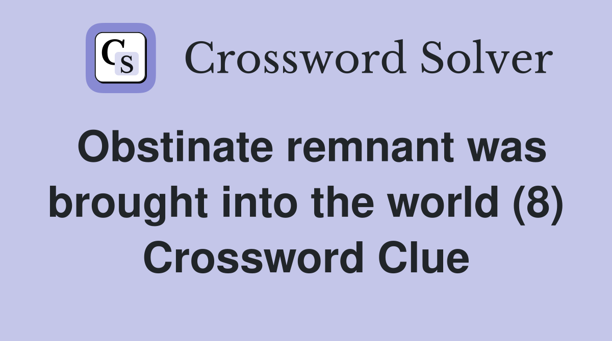 Obstinate remnant was brought into the world (8) Crossword Clue