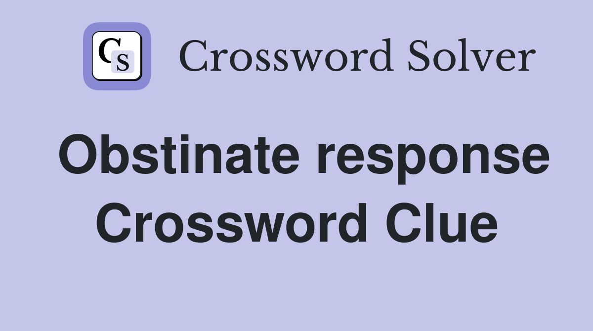 Obstinate response Crossword Clue