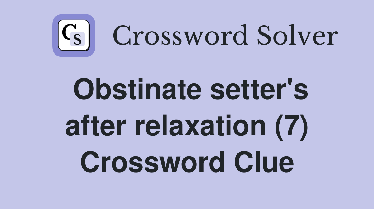Obstinate setter's after relaxation (7) Crossword Clue