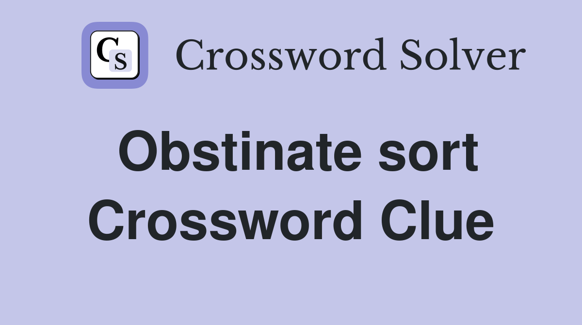 Obstinate sort Crossword Clue