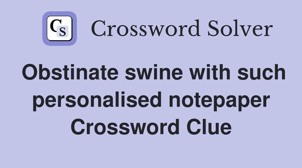 Obstinate swine with such personalised notepaper Crossword Clue