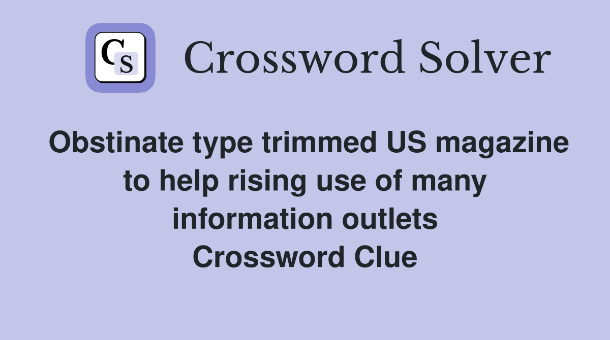 Obstinate type trimmed US magazine to help rising use of many information outlets Crossword Clue