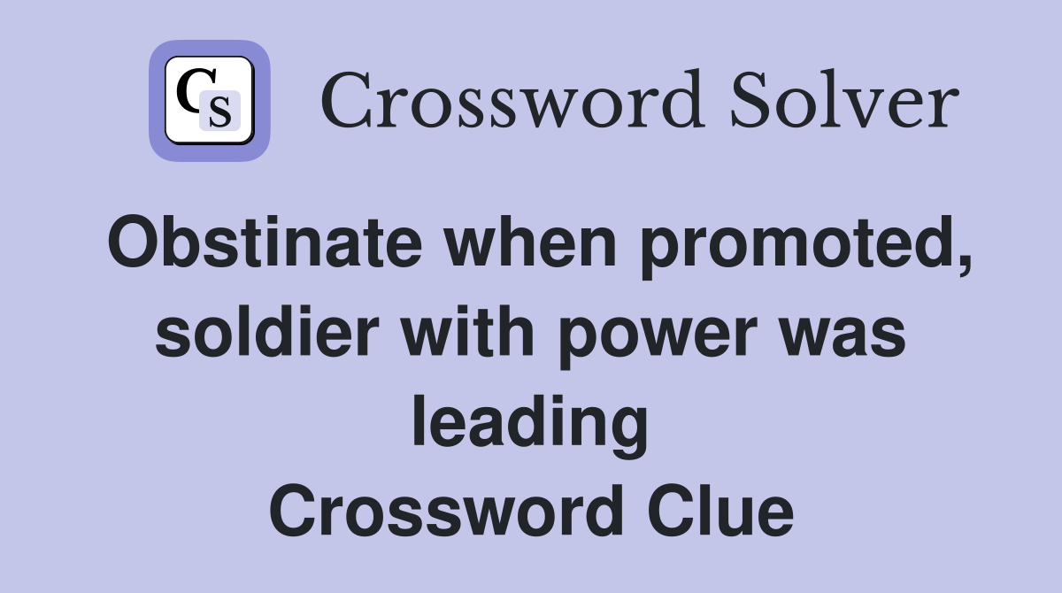 Obstinate when promoted, soldier with power was leading Crossword Clue